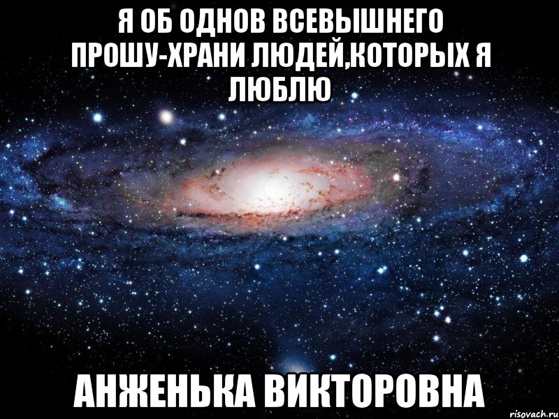 Я об однов Всевышнего прошу-Храни людей,которых я люблю Анженька Викторовна, Мем Вселенная