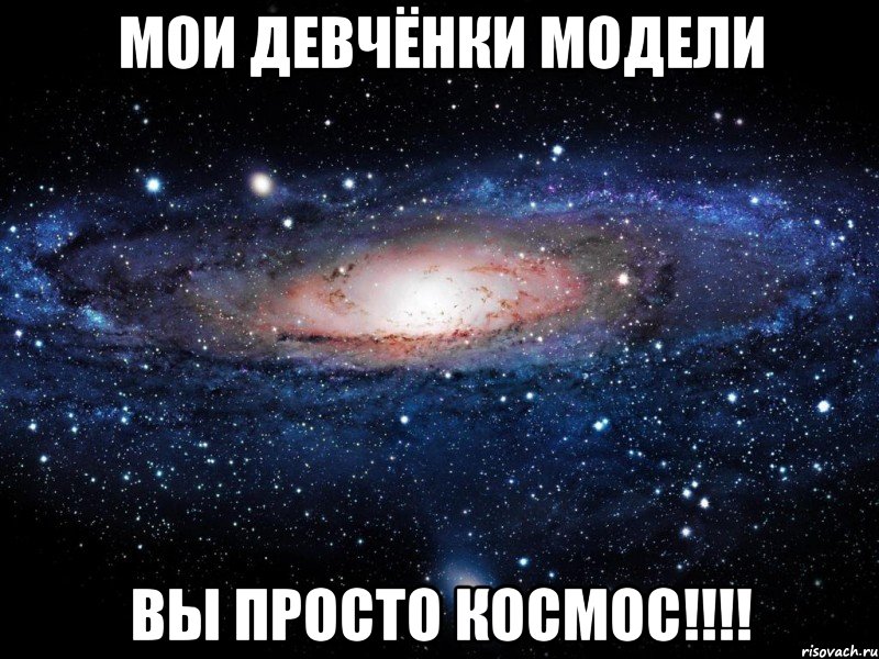 Мои девчёнки модели Вы просто космос!!!!, Мем Вселенная