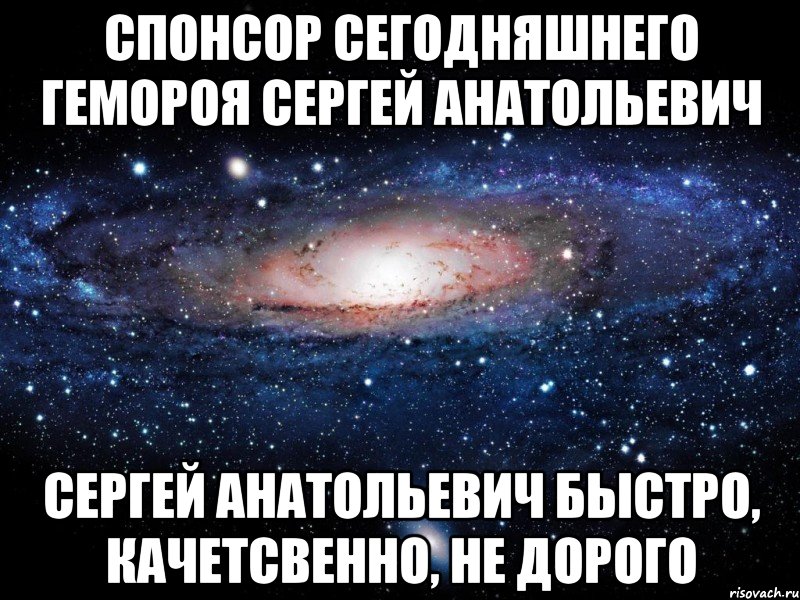 спонсор сегодняшнего гемороя Сергей Анатольевич Сергей Анатольевич быстро, качетсвенно, не дорого, Мем Вселенная