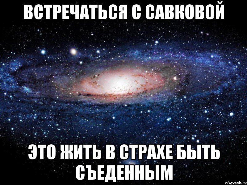 ВСТРЕЧАТЬСЯ С САВКОВОЙ ЭТО ЖИТЬ В СТРАХЕ БЫТЬ СЪЕДЕННЫМ, Мем Вселенная