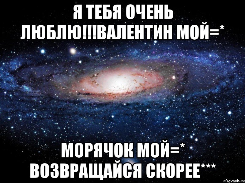 Я тебя очень люблю!!!Валентин мой=* Морячок мой=* возвращайся скорее***, Мем Вселенная