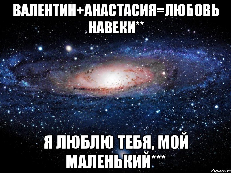 Валентин+Анастасия=любовь навеки** Я люблю тебя, мой маленький***, Мем Вселенная