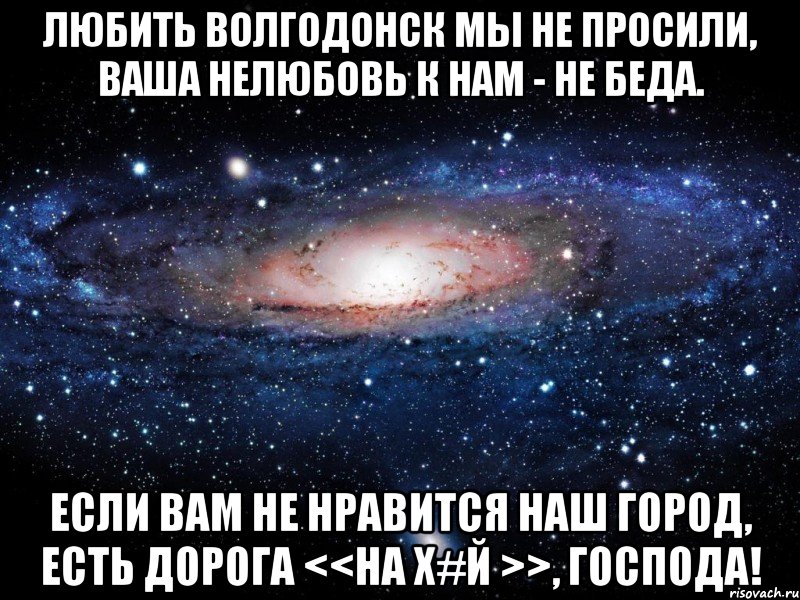 Любить Волгодонск мы не просили, Ваша нелюбовь к нам - не беда. Если вам не нравится наш город, Есть дорога <<на Х#й >>, Господа!, Мем Вселенная