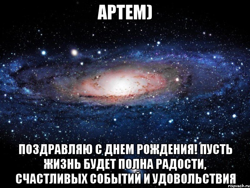 Артем) Поздравляю с днем рождения! Пусть жизнь будет полна радости, счастливых событий и удовольствия, Мем Вселенная