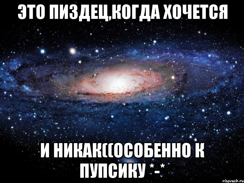 ЭТО ПИЗДЕЦ,КОГДА ХОЧЕТСЯ И НИКАК((ОСОБЕННО К ПУПСИКУ *-*, Мем Вселенная