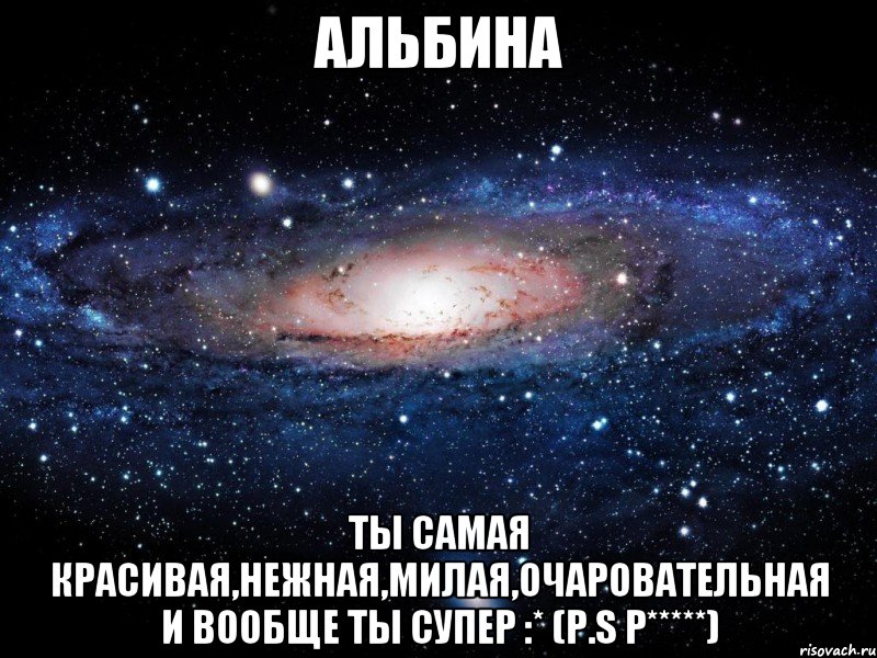 Альбина Ты самая красивая,нежная,милая,очаровательная и вообще ты супер :* (P.S Р*****), Мем Вселенная