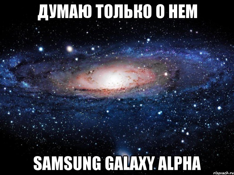 Думаю только о нем Samsung Galaxy ALPHA, Мем Вселенная