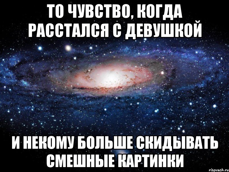 То чувство, когда расстался с девушкой и некому больше скидывать смешные картинки, Мем Вселенная