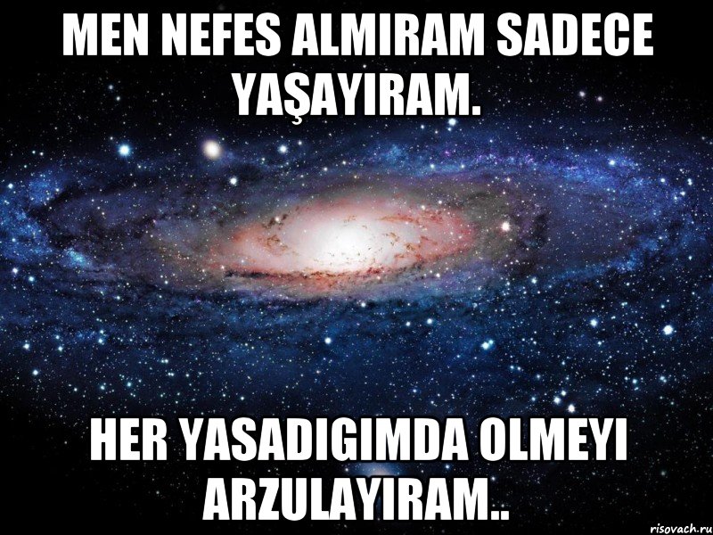 men nefes almiram sadece yaşayiram. her yasadigimda olmeyi Arzulayiram.., Мем Вселенная