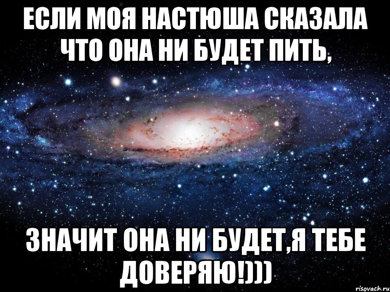 Если моя Настюша сказала что она ни будет пить, Значит она ни будет,я тебе доверяю!))), Мем Вселенная