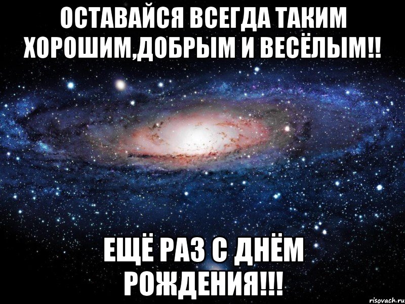 Оставайся всегда таким хорошим,добрым и весёлым!! Ещё раз с Днём Рождения!!!, Мем Вселенная