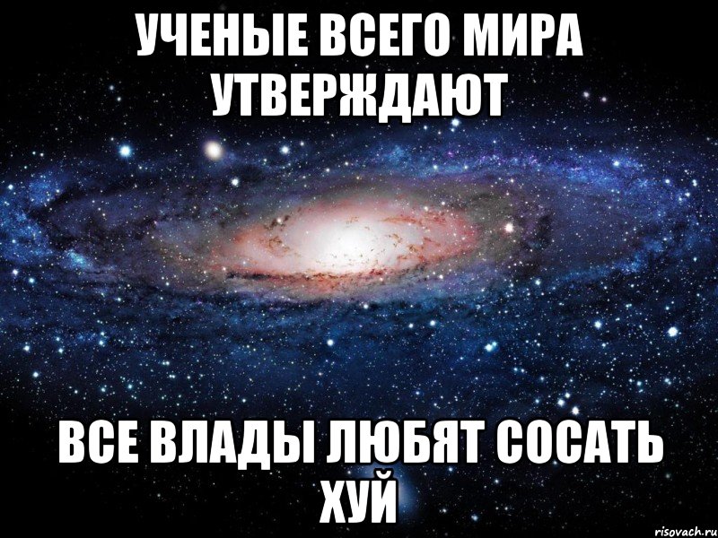 Ученые всего мира утверждают все влады любят сосать хуй, Мем Вселенная