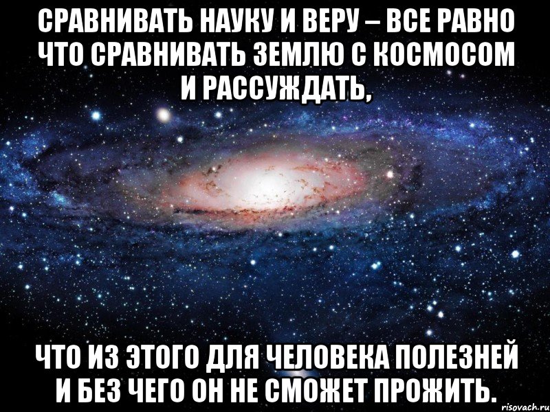 Сравнивать Науку и Веру – все равно что сравнивать Землю с Космосом и рассуждать, что из этого для человека полезней и без чего он не сможет прожить., Мем Вселенная