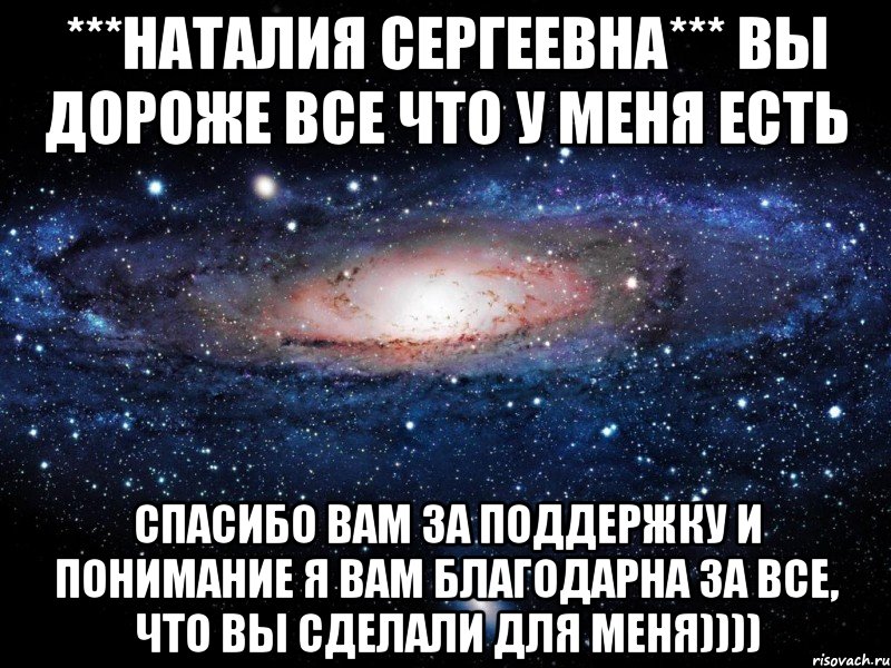 ***Наталия Сергеевна*** Вы дороже все что у меня есть Спасибо вам за поддержку и понимание Я вам благодарна за все, что вы сделали для меня)))), Мем Вселенная