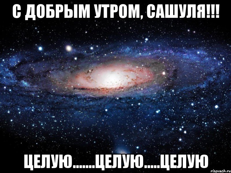 С добрым утром, Сашуля!!! Целую.......Целую.....Целую, Мем Вселенная