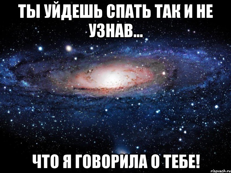 ТЫ УЙДЕШЬ СПАТЬ ТАК И НЕ УЗНАВ... ЧТО Я ГОВОРИЛА О ТЕБЕ!, Мем Вселенная