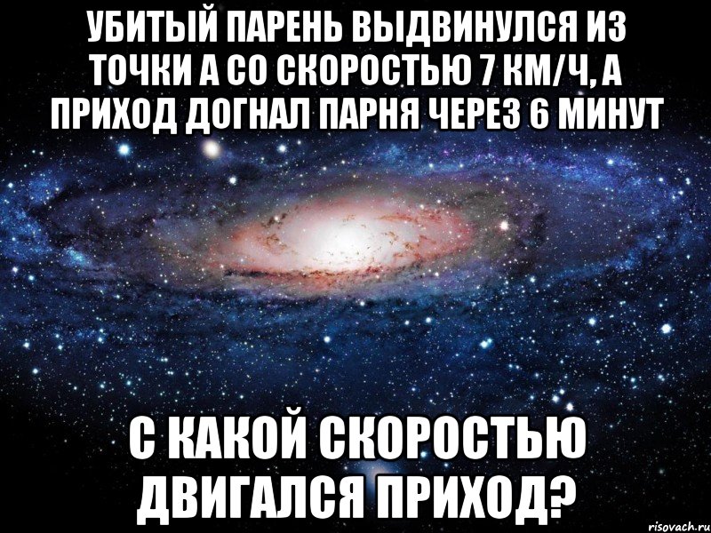 Убитый парень выдвинулся из точки А со скоростью 7 км/ч, а приход догнал парня через 6 минут С какой скоростью двигался приход?, Мем Вселенная