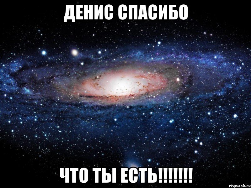 Денис спасибо Что ты есть!!!!!!!, Мем Вселенная