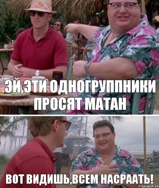 Эй,эти одногруппники просят матан Вот видишь,всем насраать!