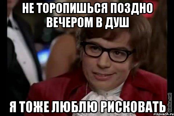 не торопишься поздно вечером в душ я тоже люблю рисковать, Мем Остин Пауэрс (я тоже люблю рисковать)