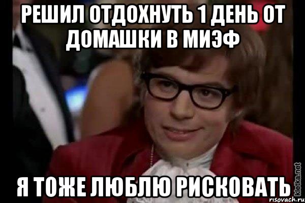 Решил отдохнуть 1 день от домашки в МИЭФ Я тоже люблю рисковать, Мем Остин Пауэрс (я тоже люблю рисковать)