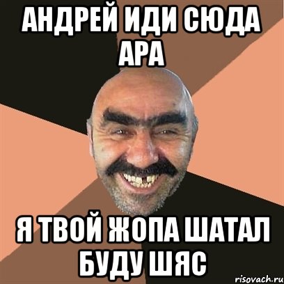 андрей иди сюда ара я твой жопа шатал буду шяс, Мем Я твой дом труба шатал