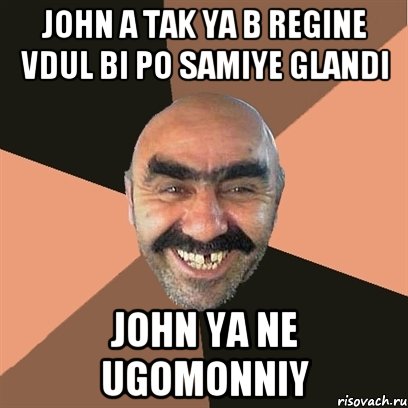 John a tak ya b regine vdul bi po samiye glandi John ya ne ugomonniy, Мем Я твой дом труба шатал