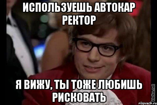 Используешь автокар ректор Я вижу, ты тоже любишь рисковать, Мем Остин Пауэрс (я тоже люблю рисковать)