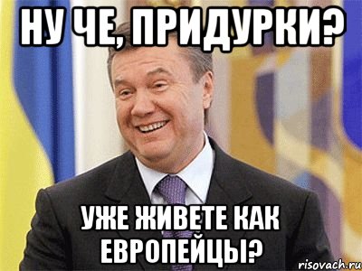 Ну че, придурки? Уже живете как европейцы?, Мем Янукович