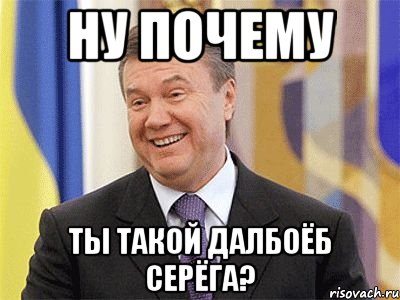 Ну почему ты такой далбоёб Серёга?