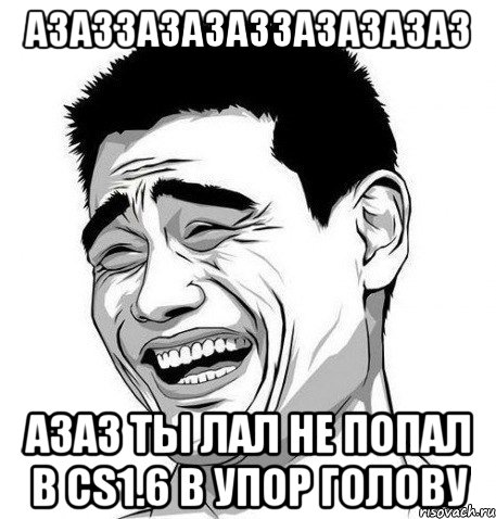 АЗАЗЗАЗАЗАЗЗАЗАЗАЗАЗ АЗАЗ ТЫ ЛАЛ НЕ ПОПАЛ В CS1.6 В УПОР ГОЛОВУ, Мем Яо Мин