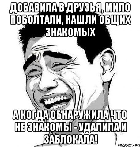 добавила в друзья, мило поболтали, нашли общих знакомых а когда обнаружила что не знакомы - удалила и заблокала!, Мем Яо Мин