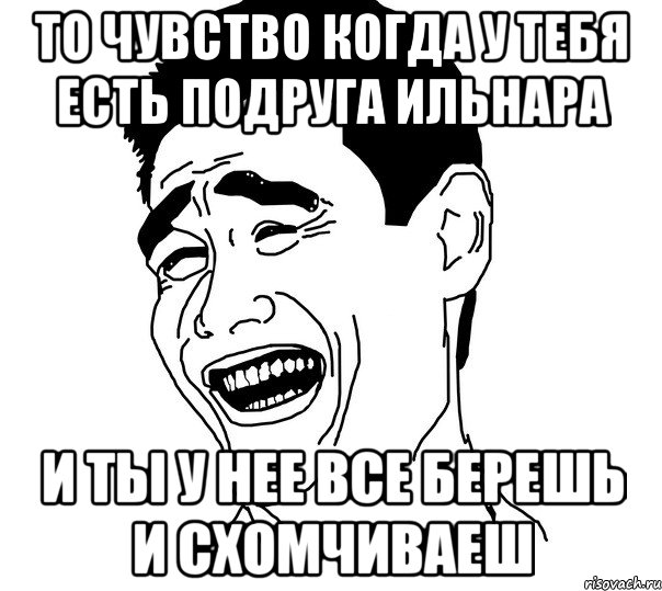 то чувство когда у тебя есть подруга Ильнара и ты у нее все берешь и схомчиваеш, Мем Яо минг