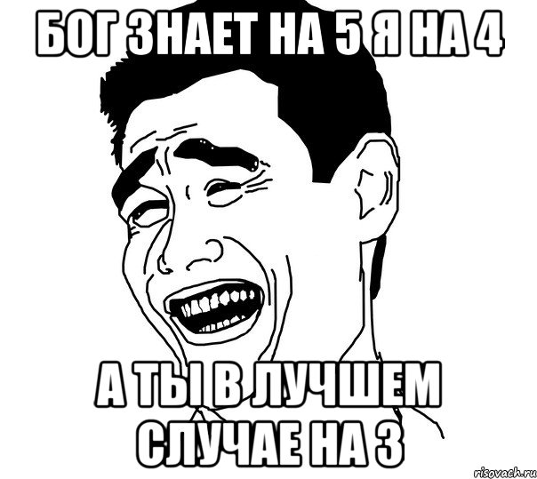 Бог знает на 5 Я на 4 а ты в лучшем случае на 3, Мем Яо минг