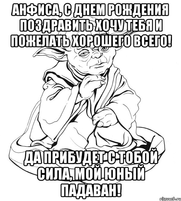 АНФИСА, С ДНЕМ РОЖДЕНИЯ ПОЗДРАВИТЬ ХОЧУ ТЕБЯ И ПОЖЕЛАТЬ ХОРОШЕГО ВСЕГО! ДА ПРИБУДЕТ С ТОБОЙ СИЛА, МОЙ ЮНЫЙ ПАДАВАН!, Мем Мастер Йода