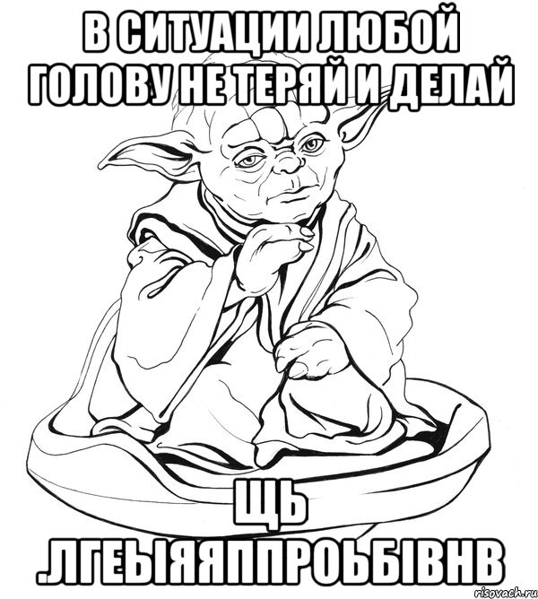 В ситуации любой голову не теряй и делай Щь .лгеыяяппроьбibhb, Мем Мастер Йода