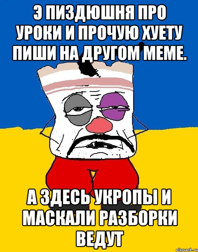 Э пиздюшня про уроки и прочую хуету пиши на другом меме. А здесь укропы и маскали разборки ведут, Мем Западенец - тухлое сало