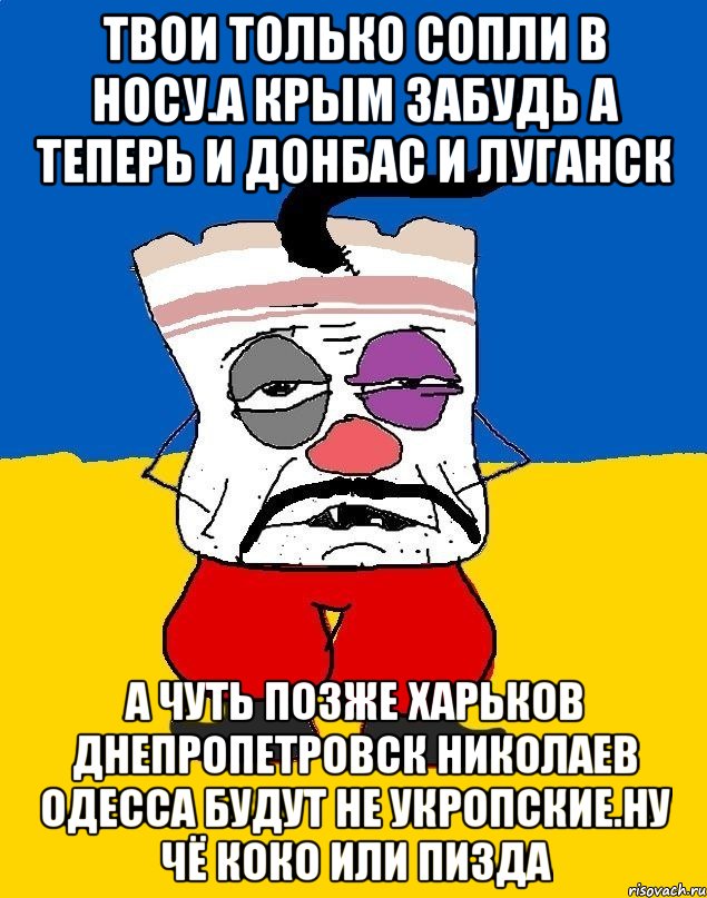 Твои только сопли в носу.а крым забудь а теперь и донбас и луганск А Чуть позже харьков днепропетровск николаев одесса будут не укропские.ну чё коко или пизда, Мем Западенец - тухлое сало