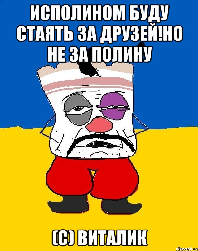 Исполином буду стаять за друзей!Но не за Полину (С) Виталик, Мем Западенец - тухлое сало