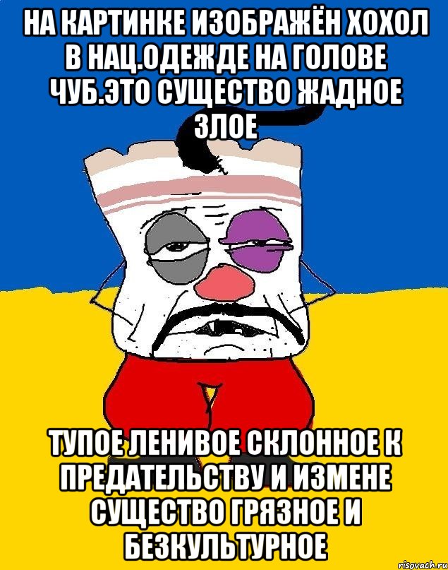 На картинке изображён хохол в нац.одежде на голове чуб.это существо жадное злое Тупое ленивое склонное к предательству и измене существо грязное и безкультурное, Мем Западенец - тухлое сало