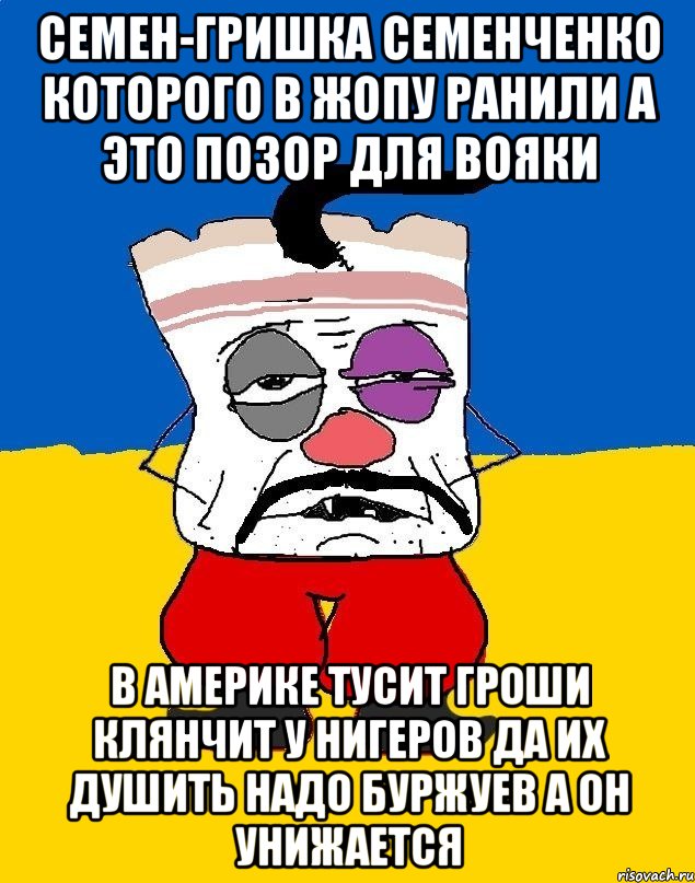 Семен-гришка семенченко которого в жопу ранили а это позор для вояки В америке тусит гроши клянчит у нигеров да их душить надо буржуев а он унижается, Мем Западенец - тухлое сало