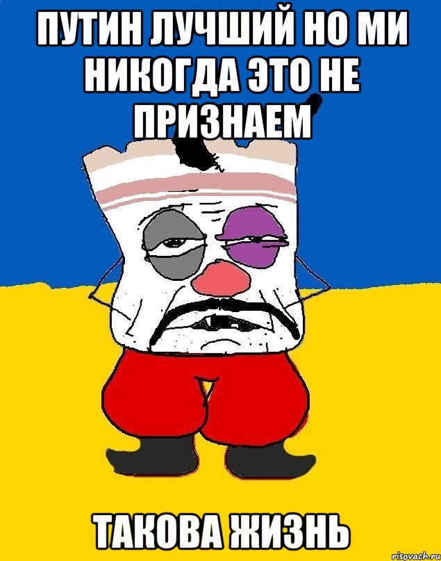 Путин лучший но ми никогда это не признаем Такова жизнь, Мем Западенец - тухлое сало