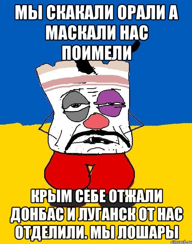 Мы скакали орали а маскали нас поимели Крым себе отжали донбас и луганск от нас отделили. Мы лошары, Мем Западенец - тухлое сало