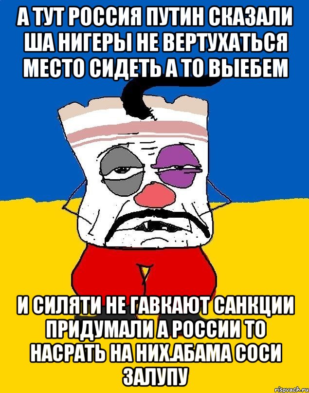 А тут россия путин сказали ша нигеры не вертухаться место сидеть а то выебем И силяти не гавкают санкции придумали а россии то насрать на них.абама соси залупу, Мем Западенец - тухлое сало