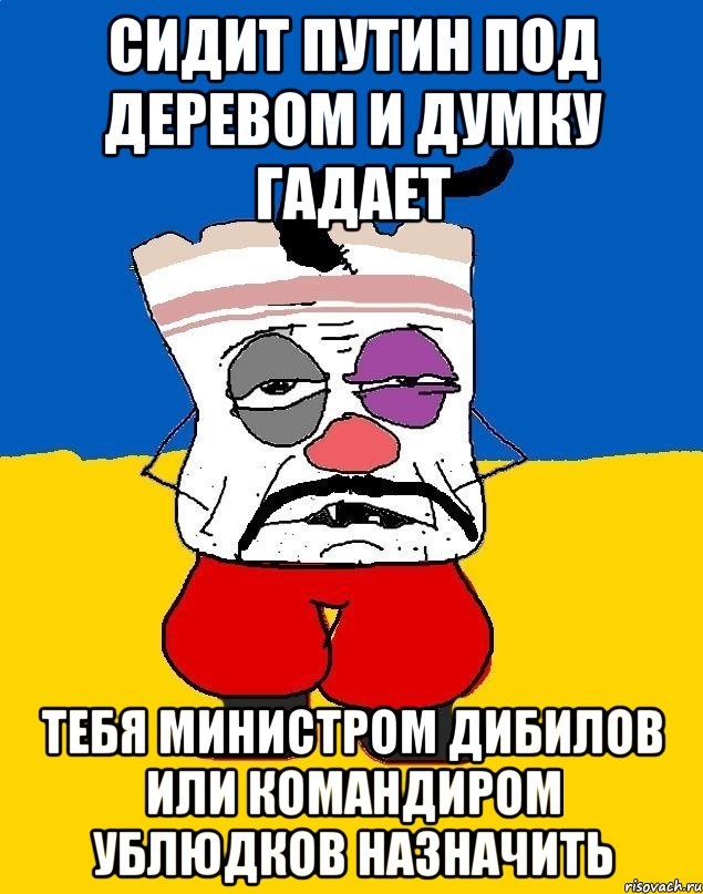 Сидит путин под деревом и думку гадает Тебя министром дибилов или командиром ублюдков назначить, Мем Западенец - тухлое сало