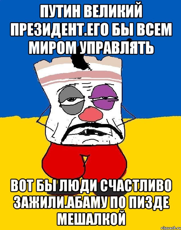 Путин великий президент.его бы всем миром управлять Вот бы люди счастливо зажили.абаму по пизде мешалкой, Мем Западенец - тухлое сало