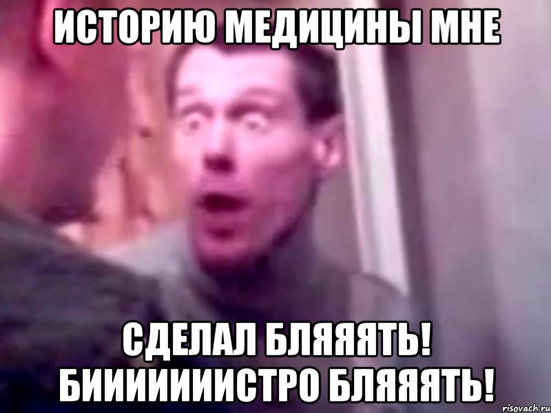 Историю медицины мне сделал бляяять! бииииииистро бляяять!, Мем Запили