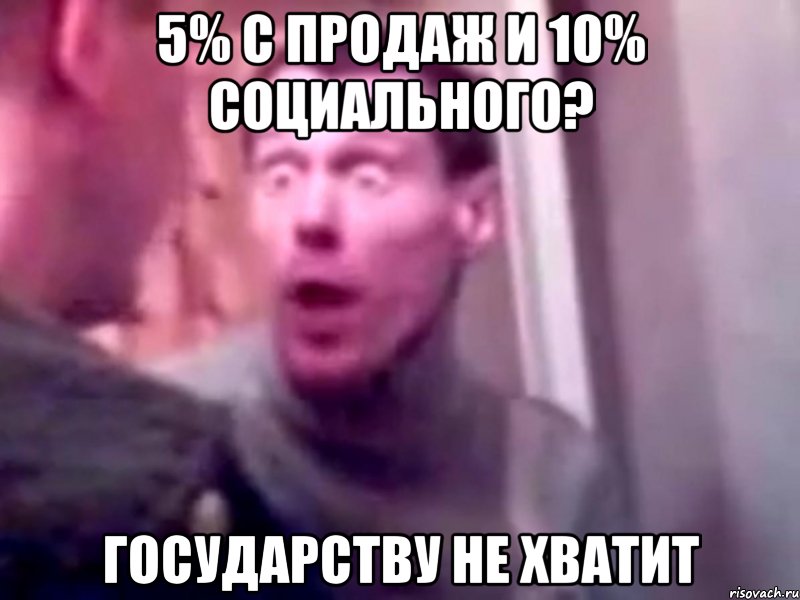 5% с продаж и 10% социального? государству не хватит, Мем Запили