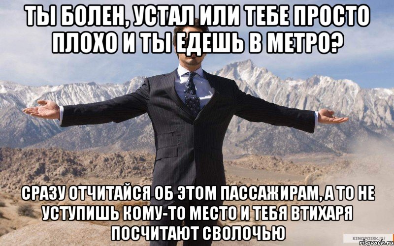 ТЫ БОЛЕН, УСТАЛ ИЛИ ТЕБЕ ПРОСТО ПЛОХО И ТЫ ЕДЕШЬ В МЕТРО? СРАЗУ ОТЧИТАЙСЯ ОБ ЭТОМ ПАССАЖИРАМ, А ТО НЕ УСТУПИШЬ КОМУ-ТО МЕСТО И ТЕБЯ ВТИХАРЯ ПОСЧИТАЮТ СВОЛОЧЬЮ, Мем железный человек