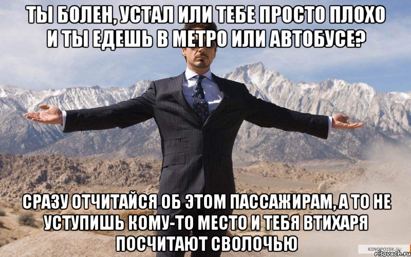 ТЫ БОЛЕН, УСТАЛ ИЛИ ТЕБЕ ПРОСТО ПЛОХО И ТЫ ЕДЕШЬ В МЕТРО ИЛИ АВТОБУСЕ? СРАЗУ ОТЧИТАЙСЯ ОБ ЭТОМ ПАССАЖИРАМ, А ТО НЕ УСТУПИШЬ КОМУ-ТО МЕСТО И ТЕБЯ ВТИХАРЯ ПОСЧИТАЮТ СВОЛОЧЬЮ, Мем железный человек